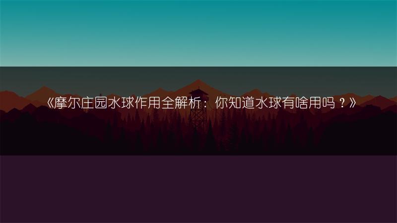 《摩尔庄园水球作用全解析：你知道水球有啥用吗？》