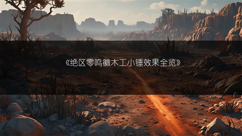 《绝区零鸣徽木工小锤效果全览》