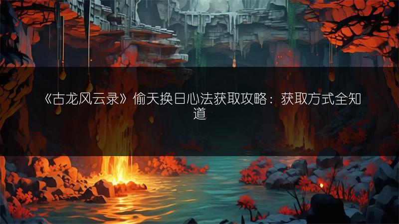 《古龙风云录》偷天换日心法获取攻略：获取方式全知道