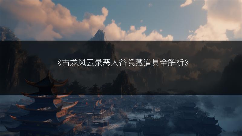 《古龙风云录恶人谷隐藏道具全解析》