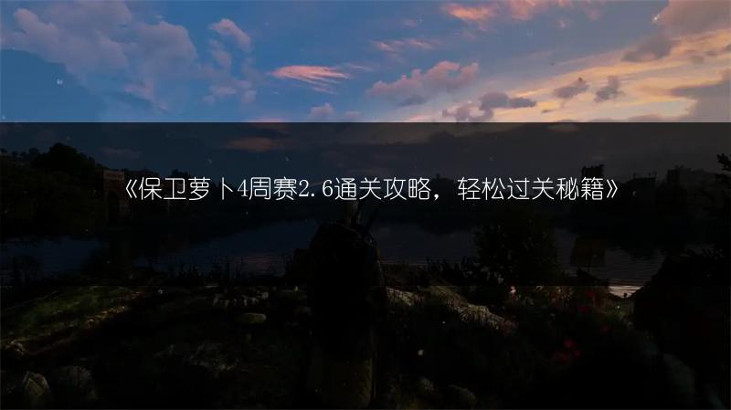 《保卫萝卜4周赛2.6通关攻略，轻松过关秘籍》