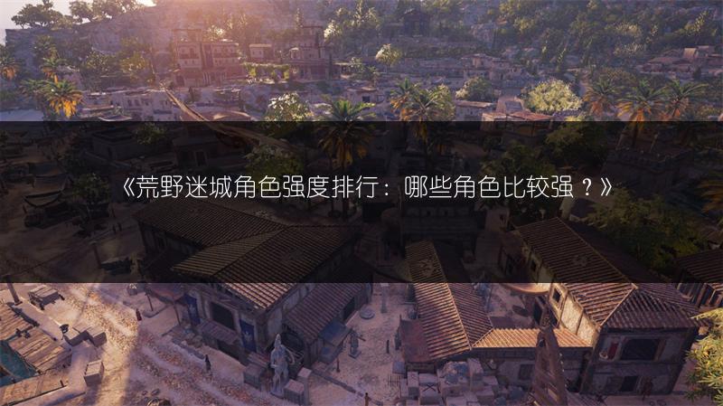 《古龙风云录后期角色选择推荐，教你选对角色》