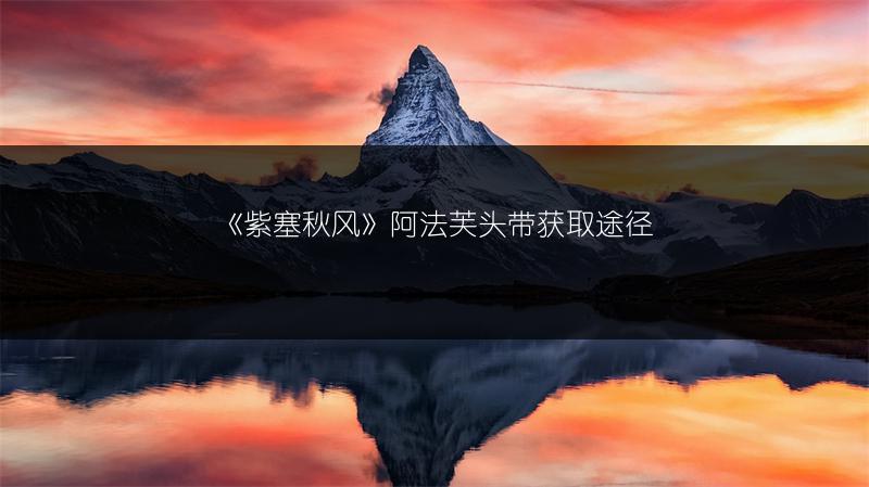 《紫塞秋风》阿法芙头带获取途径