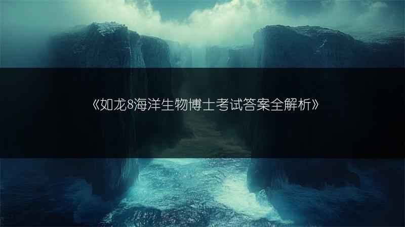 《如龙8海洋生物博士考试答案全解析》