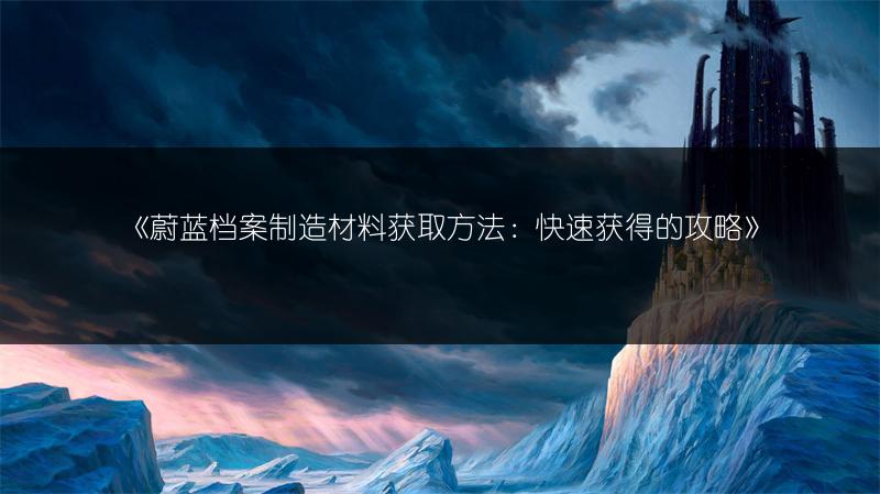 《蔚蓝档案制造材料获取方法：快速获得的攻略》