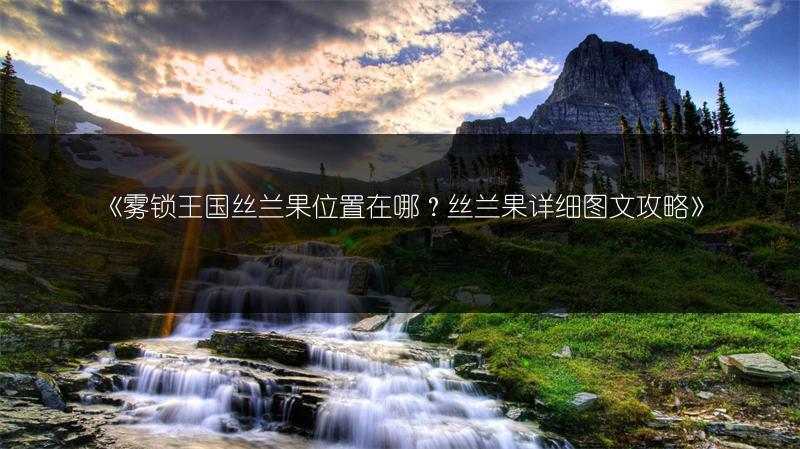 《雾锁王国丝兰果位置在哪？丝兰果详细图文攻略》