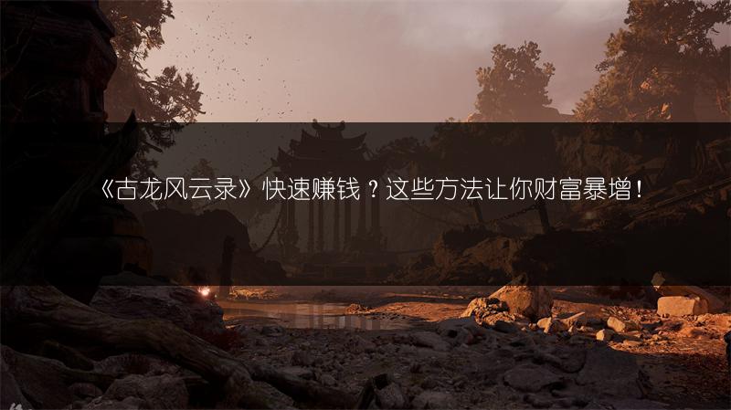《古龙风云录》快速赚钱？这些方法让你财富暴增！