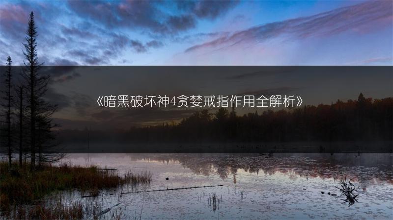 《暗黑破坏神4贪婪戒指作用全解析》