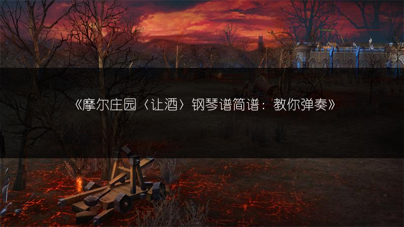 《摩尔庄园〈让酒〉钢琴谱简谱：教你弹奏》