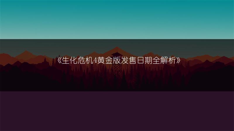 《生化危机4黄金版发售日期全解析》