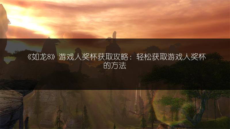 《如龙8》游戏人奖杯获取攻略：轻松获取游戏人奖杯的方法