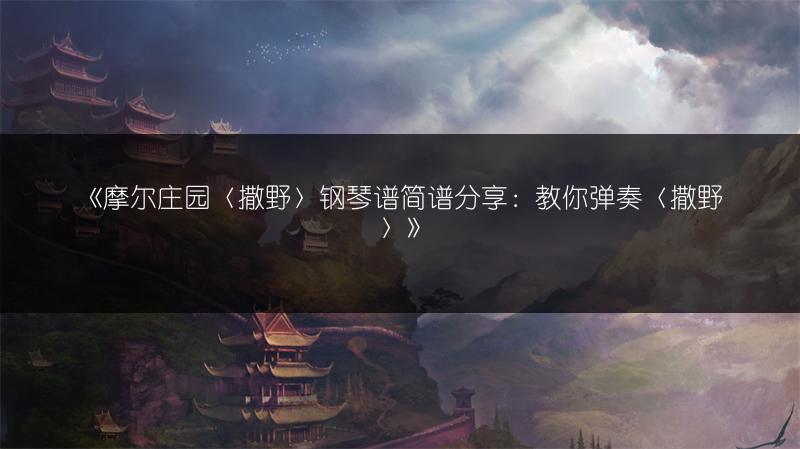 《摩尔庄园〈撒野〉钢琴谱简谱分享：教你弹奏〈撒野〉》