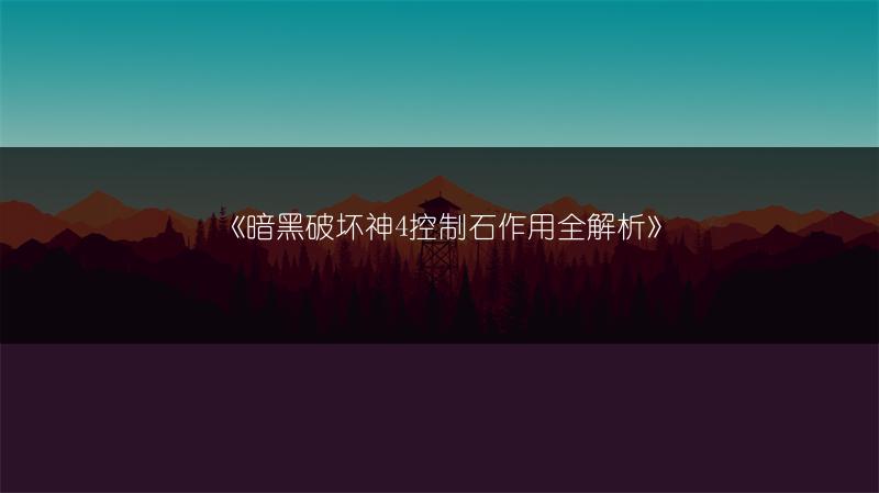 《暗黑破坏神4控制石作用全解析》