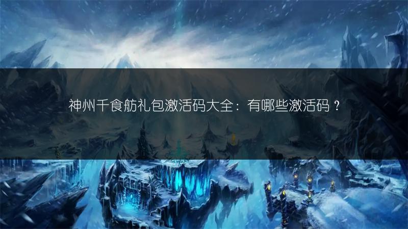 神州千食舫礼包激活码大全：有哪些激活码？