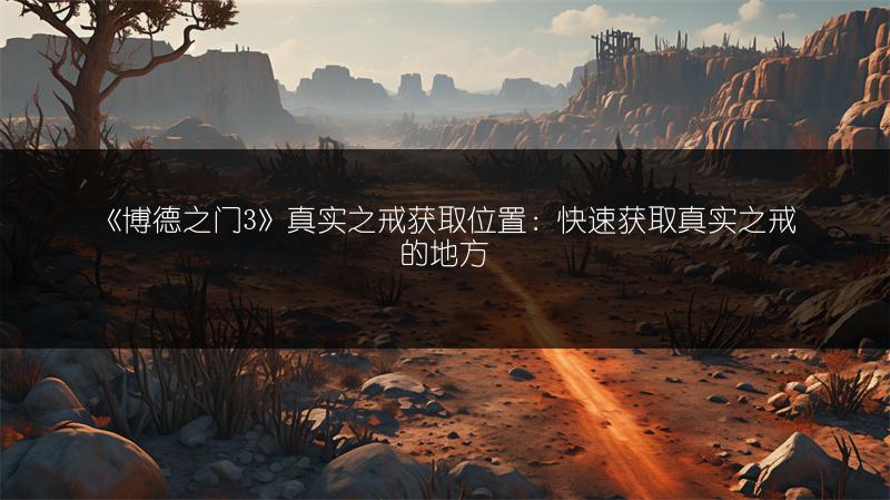 《博德之门3》真实之戒获取位置：快速获取真实之戒的地方