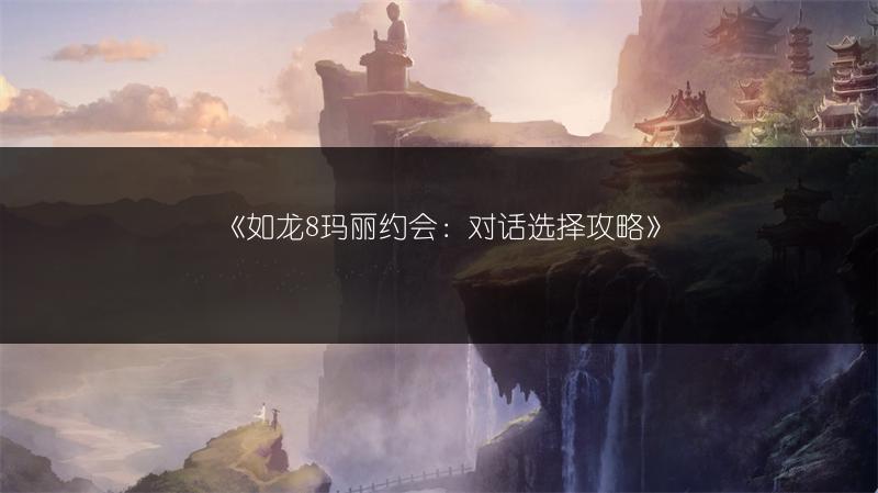 《如龙8玛丽约会：对话选择攻略》
