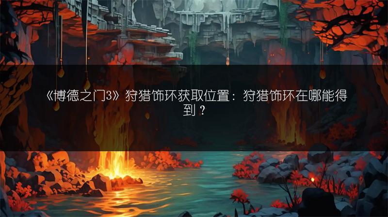 《博德之门3》狩猎饰环获取位置：狩猎饰环在哪能得到？