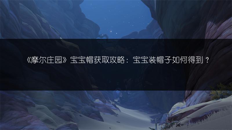 《摩尔庄园》宝宝帽获取攻略：宝宝装帽子如何得到？