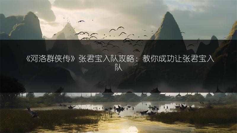 《河洛群侠传》张君宝入队攻略：教你成功让张君宝入队