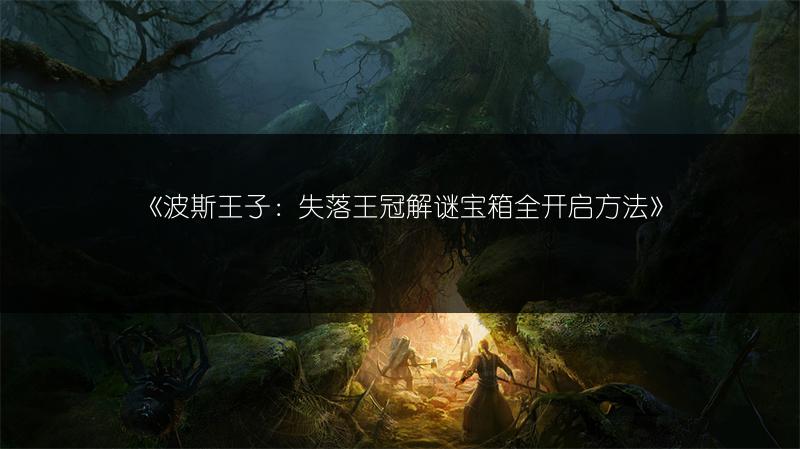 《波斯王子：失落王冠解谜宝箱全开启方法》