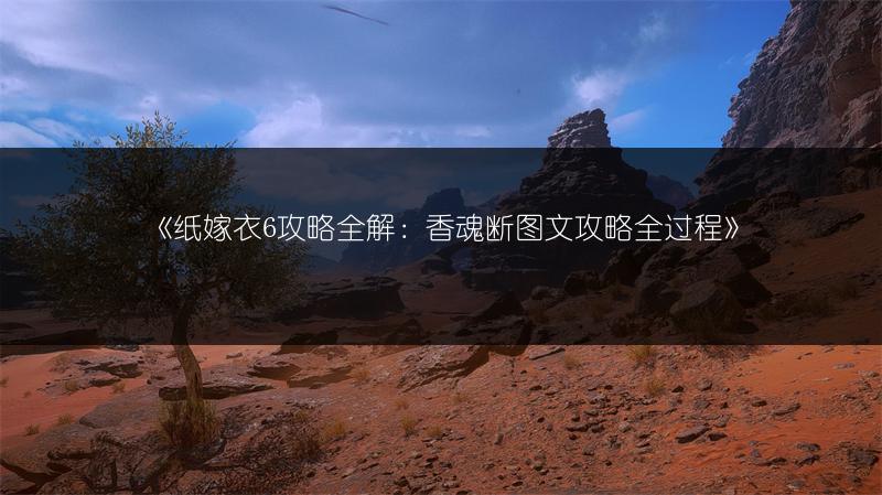《纸嫁衣6攻略全解：香魂断图文攻略全过程》
