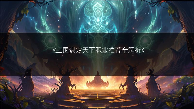《三国谋定天下职业推荐全解析》