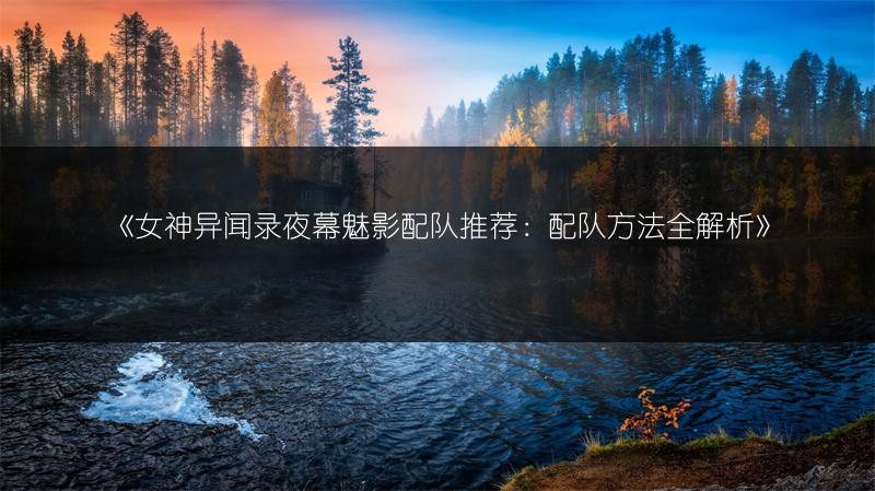 《女神异闻录夜幕魅影配队推荐：配队方法全解析》