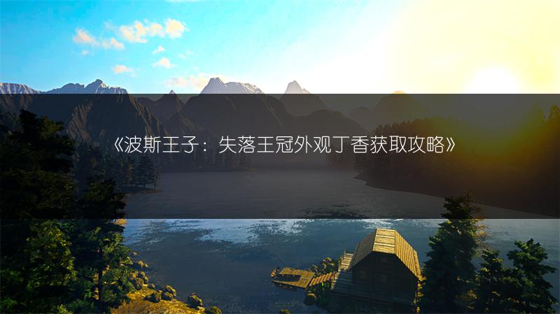 《波斯王子：失落王冠外观丁香获取攻略》
