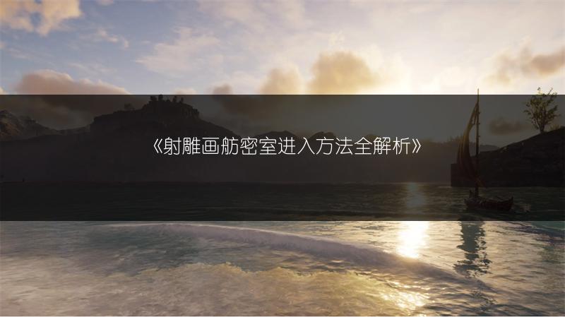 《射雕画舫密室进入方法全解析》