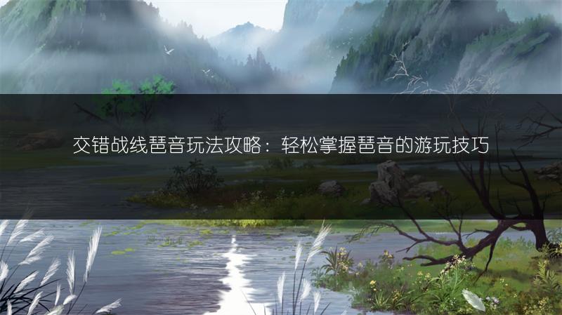 交错战线琶音玩法攻略：轻松掌握琶音的游玩技巧