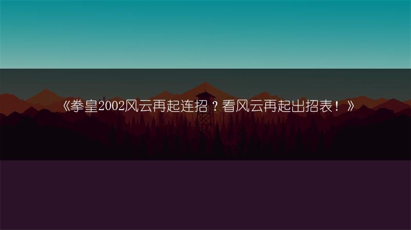 《拳皇2002风云再起连招？看风云再起出招表！》