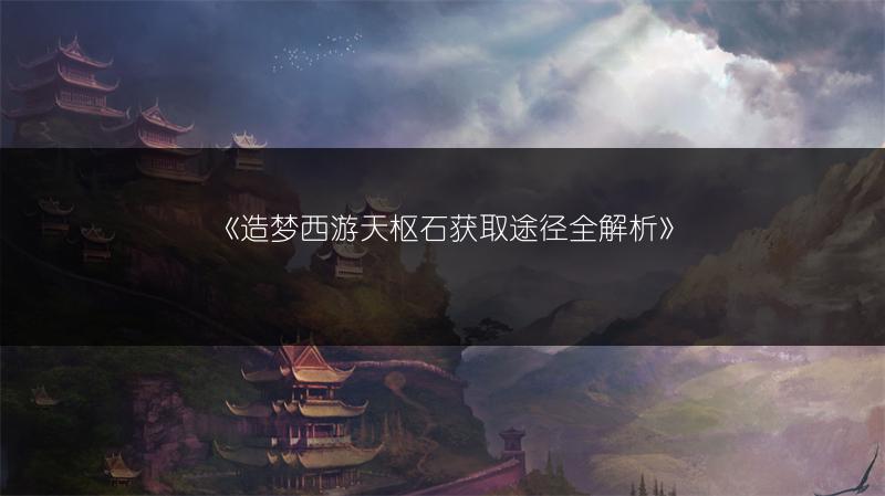 《造梦西游天枢石获取途径全解析》