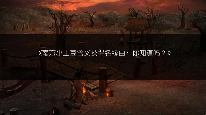 《南方小土豆含义及得名缘由：你知道吗？》