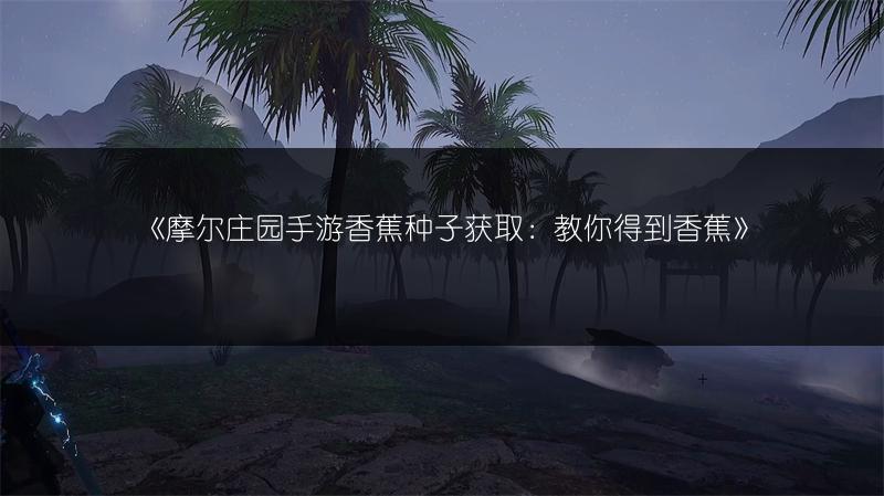 《摩尔庄园手游香蕉种子获取：教你得到香蕉》
