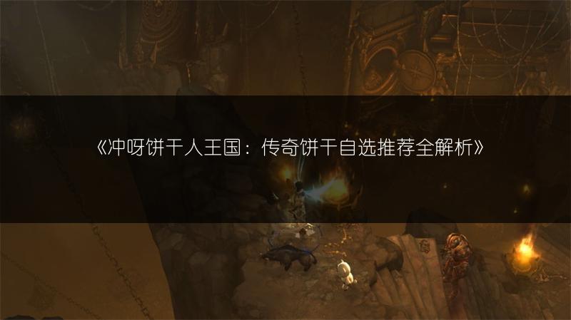 《冲呀饼干人王国：传奇饼干自选推荐全解析》