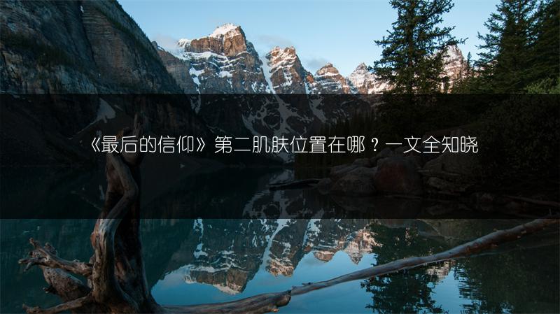 《最后的信仰》第二肌肤位置在哪？一文全知晓