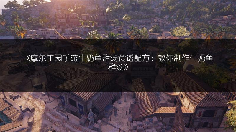 《摩尔庄园手游牛奶鱼群汤食谱配方：教你制作牛奶鱼群汤》