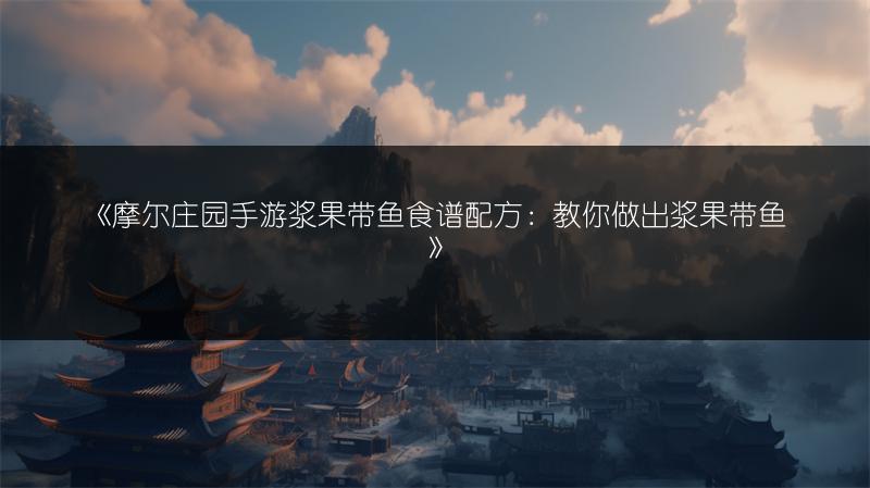 《摩尔庄园手游浆果带鱼食谱配方：教你做出浆果带鱼》