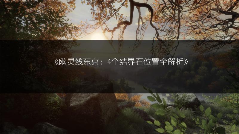 《幽灵线东京：4个结界石位置全解析》