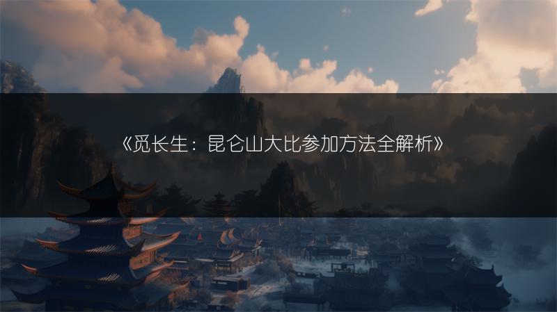 《觅长生：昆仑山大比参加方法全解析》