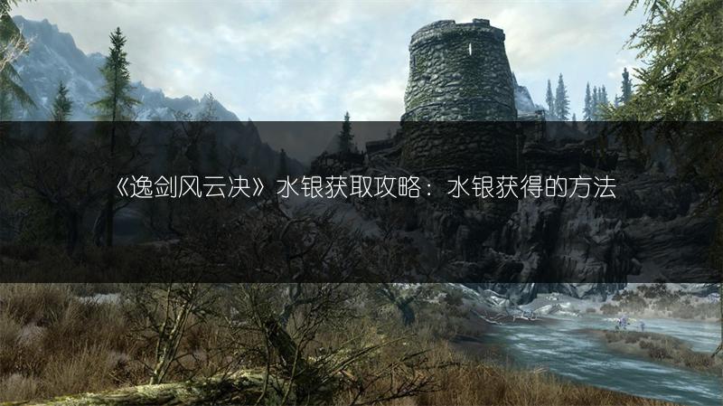 《逸剑风云决》水银获取攻略：水银获得的方法