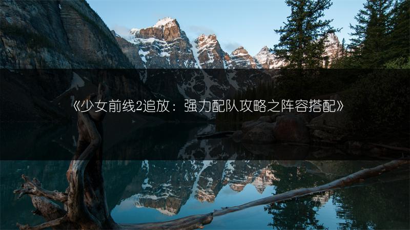 《少女前线2拉视角操作方法：轻松学会拉视角》