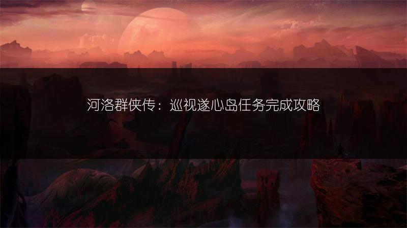 河洛群侠传：巡视遂心岛任务完成攻略
