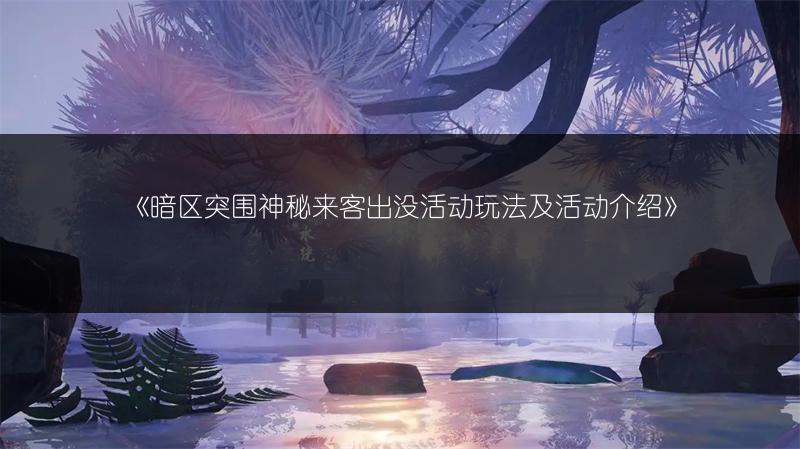 《暗区突围神秘来客出没活动玩法及活动介绍》