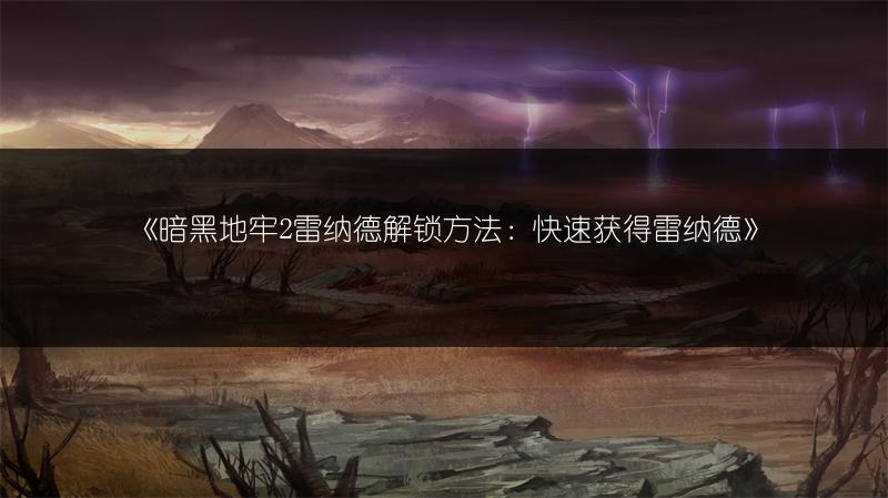 《暗黑地牢2雷纳德解锁方法：快速获得雷纳德》