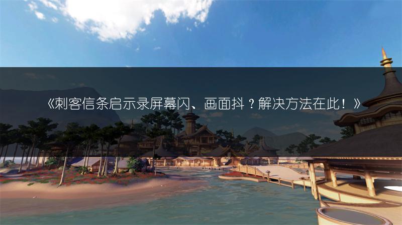 《刺客信条启示录屏幕闪、画面抖？解决方法在此！》