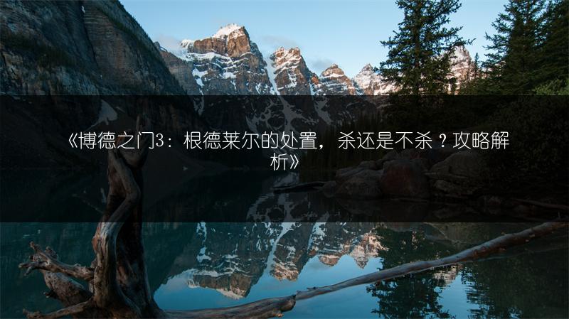 《博德之门3：根德莱尔的处置，杀还是不杀？攻略解析》