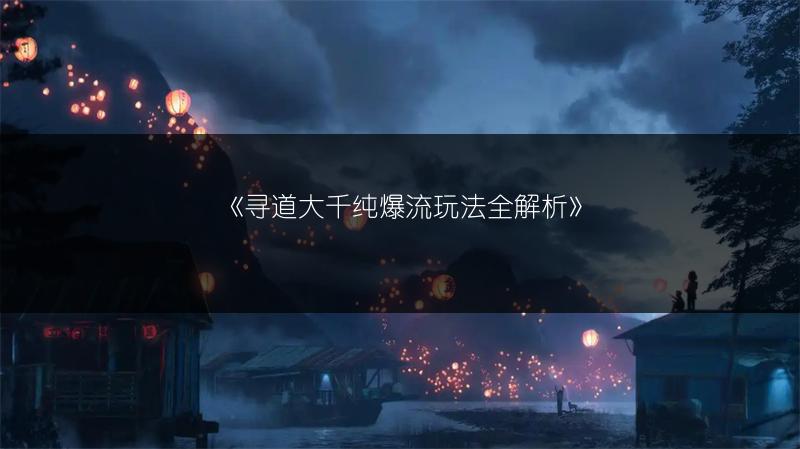 《寻道大千纯爆流玩法全解析》