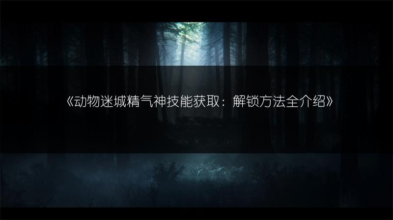 《动物迷城精气神技能获取：解锁方法全介绍》
