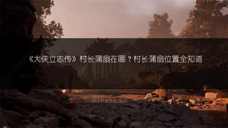 《大侠立志传》村长蒲扇在哪？村长蒲扇位置全知道